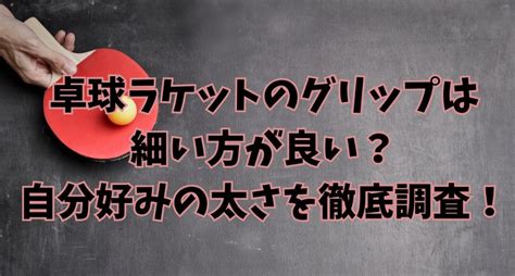 卓球ラケットのグリップは細い方が良い？自分好みの太さを徹底調査！