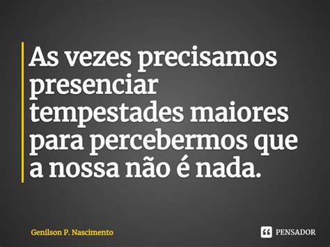 ⁠as Vezes Precisamos Presenciar Genilson P Nascimento Pensador