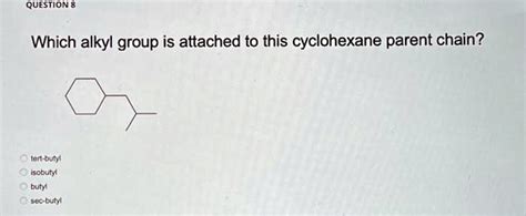 SOLVED QUESTION 8 Which Alkyl Group Is Attached To This Cyclohexane