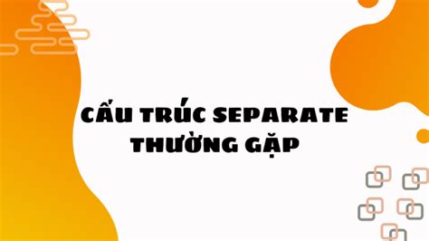 Separate Đi Với Giới Từ Gì: Cách Dùng Chi Tiết Nhất 