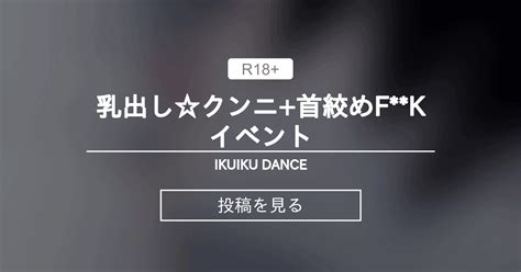 【セクロス】 乳出しクンニ首絞めfkイベント Ikuiku Dance 直音イクの投稿｜ファンティア Fantia