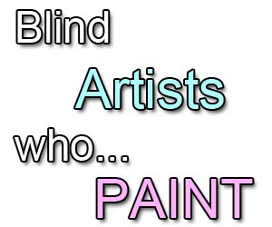 Famous Blind Artists who Paint in Spite of Blindness or Vision ...