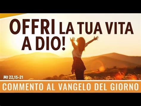 Commento Al Vangelo Del Giorno Mt Offri La Tua Vita A Dio