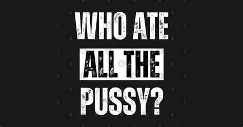 Who Ate All The Pussy Who Ate All The Pussy T Shirt TeePublic
