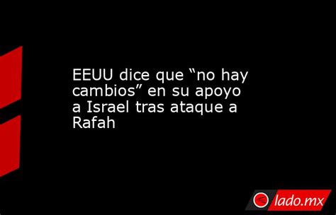 Eeuu Dice Que “no Hay Cambios” En Su Apoyo A Israel Tras Ataque A Rafah