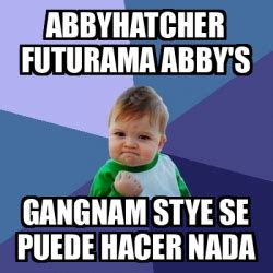 Meme Bebe Exitoso Abbyhatcher Futurama Abby S Gangnam Stye Se Puede