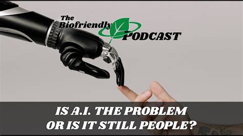 Is Ai The Problem Or Is It Still People Episode 212 The Biofriendly Podcast Youtube