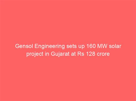 Gensol Engineering Sets Up 160 MW Solar Project In Gujarat At Rs 128