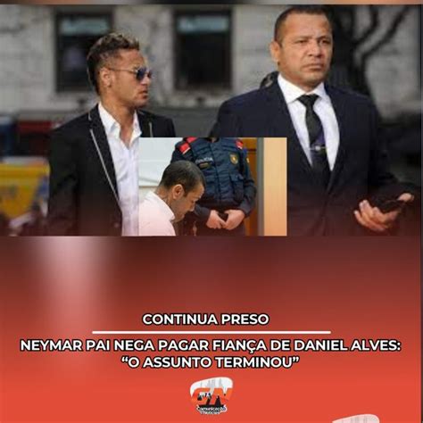 Neymar Pai nega pagar fiança de Daniel Alves O assunto terminou GN