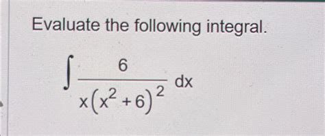 Solved Evaluate The Following Integral∫﻿﻿6xx262dx