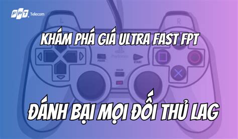 Khám Phá Giá Ultra Fast FPT Đánh Bại Mọi Đối Thủ Lag Game Thủ Đã Sẵn