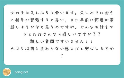 女の子に久しぶりに会います。久しぶりに会うと相手が緊張すると思い、また事前に何度か電話しようかなと思うのですが、 Peing 質問箱