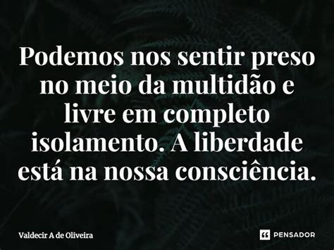 ⁠podemos Nos Sentir Preso No Meio Da Valdecir A De Oliveira Pensador