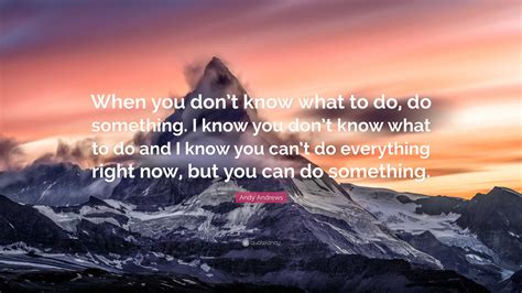 Andy Andrews Quote: “When you don’t know what to do, do something. I ...