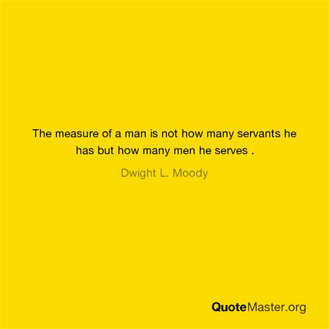 The Measure Of A Man Is Not How Many Servants He Has But How Many Men