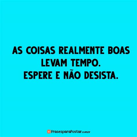 As Coisas Realmente Boas Levam Tempo Frases Para Postar