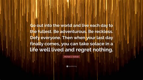 Michael J Sullivan Quote Go Out Into The World And Live Each Day To