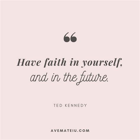 Have faith in yourself and in the future. – Ted Kennedy Quote 335 - Ave ...