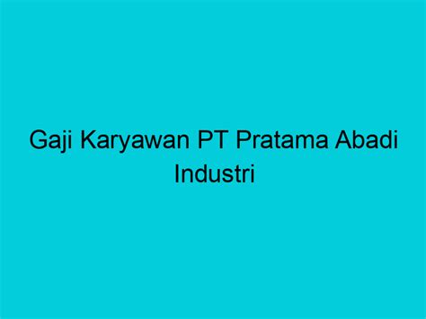 Gaji Karyawan Pt Pratama Abadi Industri Referensi Online