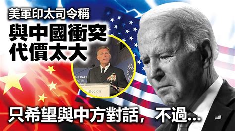 20230526a 美軍印太司令稱「與中國衝突代價太大」，只希望與中方對話，不過。。。。 Youtube