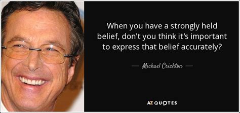 Michael Crichton Quote When You Have A Strongly Held Belief Don T You