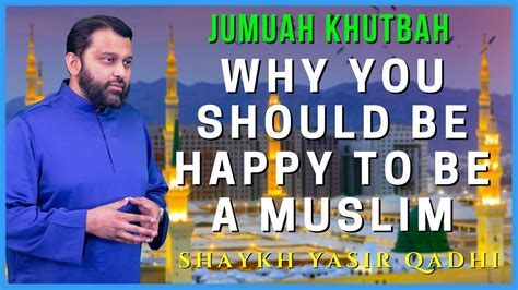 Why You Should Be HAPPY To Be A Musim Shaykh Dr Yasir Qadhi Jumuah