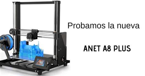 Anet A8 Plus Probamos La Nueva Impresora 3d De Anet