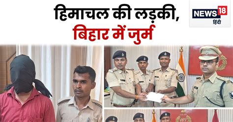 हिमाचल की लड़की का बिहार में कत्ल 215 दिनों बाद कातिल तक पहुंची पुलिस