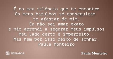 É No Meu Silêncio Que Te Encontro Os Paula Monteiro Pensador