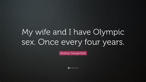 Rodney Dangerfield Quote My Wife And I Have Olympic Sex Once Every Four Years