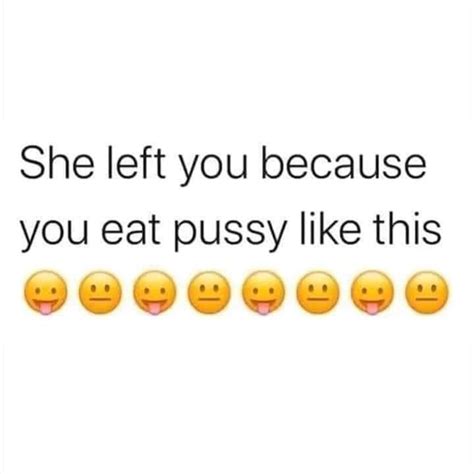 She Left You Because You Eat Pussy Like This Ifunny