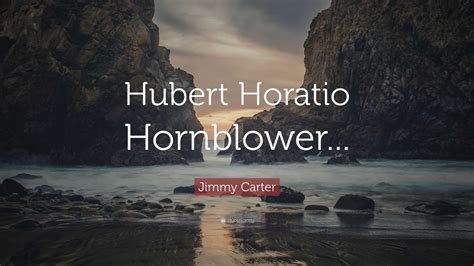 Jimmy Carter Quote: “Hubert Horatio Hornblower...”