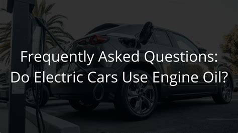 Frequently Asked Questions Do Electric Cars Use Oil