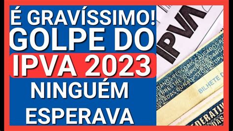 SURPRESA DESAGRADÁVEL ATENÇÃO GOLPE DO IPVA 2023 CONFIRMADO YouTube