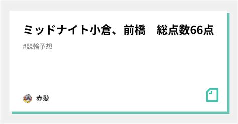 ミッドナイト小倉、前橋 総点数66点｜赤髪｜note