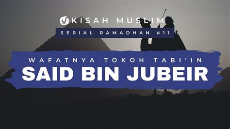 Wafatnya Tokoh Tabiin Said Bin Jubeir Kisah Muslim Spesial Ramadhan