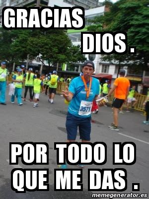 Meme Personalizado Gracias Dios Por Todo Lo Que Me Das 18357379