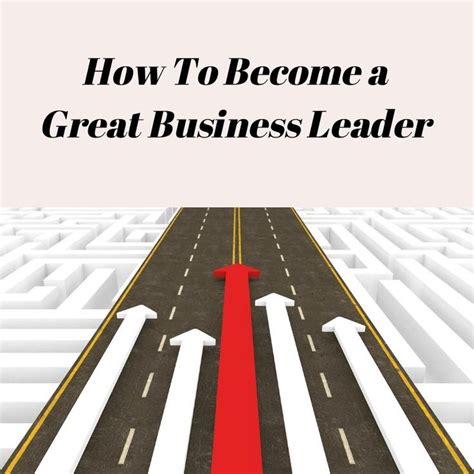 3 Tips On How To Become A Great Business Leader Business Leader How