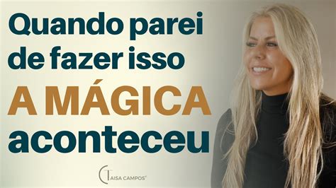 Pare De Fazer Isso E Veja A M Gica Acontecer Taisa Campos Youtube