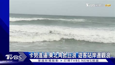 卡努進逼！東北角掀巨浪 遊客站岸邊觀浪 Tvbs 新聞影音 Line Today