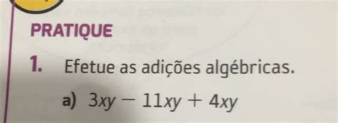 Solved PRATIQUE 1 Efetue as adições algébricas a 3xy 11xy 4xy Math