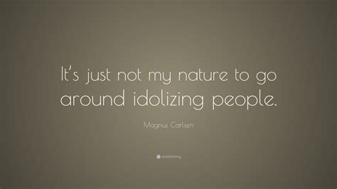 Magnus Carlsen Quote Its Just Not My Nature To Go Around Idolizing