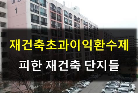 재건축초과이익환수제 피한 재건축 단지들 네이버 블로그