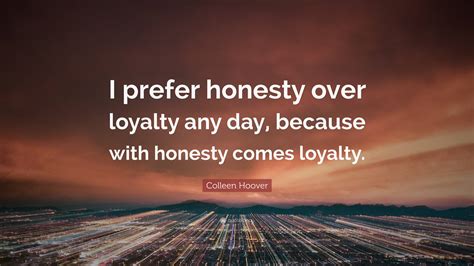 Colleen Hoover Quote: “I prefer honesty over loyalty any day, because