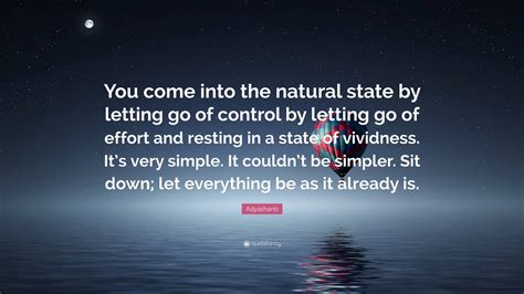 Adyashanti Quote You Come Into The Natural State By Letting Go Of