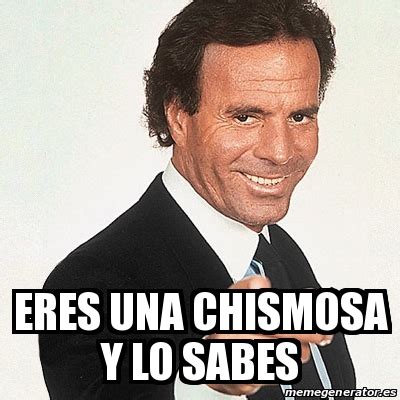 Meme Julio Iglesias Eres Una Chismosa Y Lo Sabes