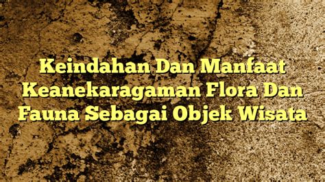 Keindahan Dan Manfaat Keanekaragaman Flora Dan Fauna Sebagai Objek