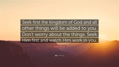 andrena sawyer quote seek   kingdom  god