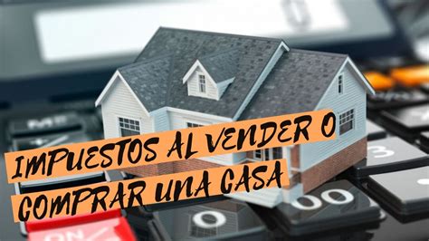 Que Impuestos Pagar Al Vender O Comprar Una Casa YouTube