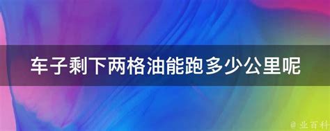 车子剩下两格油能跑多少公里呢 业百科